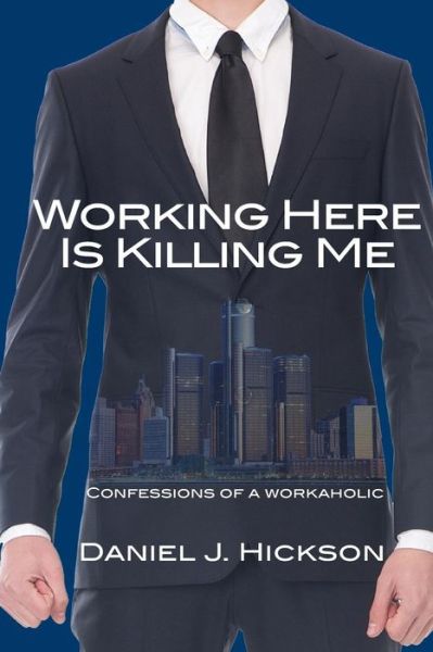 Cover for Daniel J Hickson · Working Here Is Killing Me : Confessions of a workaholic (Paperback Book) (2017)