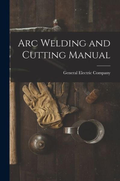 Cover for General Electric Company · Arc Welding and Cutting Manual (Paperback Book) (2021)