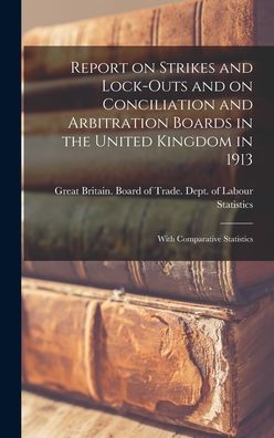 Cover for Great Britain Board of Trade Dept of · Report on Strikes and Lock-outs and on Conciliation and Arbitration Boards in the United Kingdom in 1913: With Comparative Statistics (Hardcover Book) (2021)