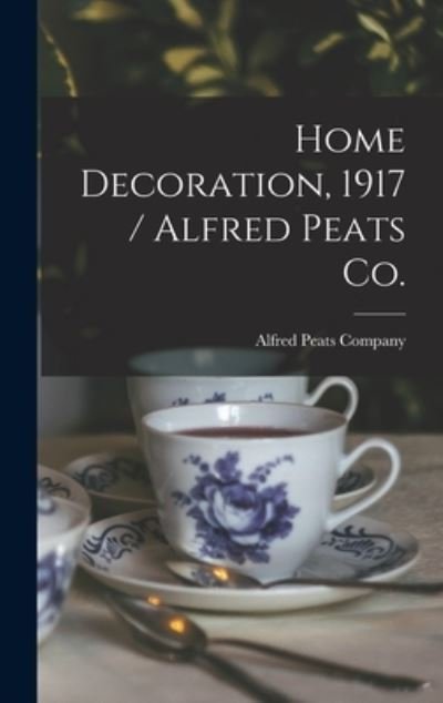 Cover for N y ) Alfred Peats Company (New York · Home Decoration, 1917 / Alfred Peats Co. (Hardcover Book) (2021)