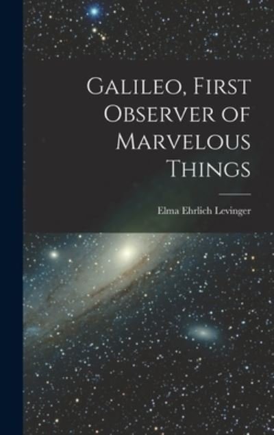 Cover for Elma Ehrlich B 1887 Levinger · Galileo, First Observer of Marvelous Things (Inbunden Bok) (2021)