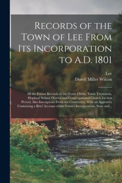 Cover for Dorvil Miller 1841- Wilcox · Records of the Town of Lee From Its Incorporation to A.D. 1801; All the Extant Records of the Town Clerks, Town Treasurers, Hopland School District and Congregational Church for That Period; Also Inscriptions From the Cemeteries. With an Appendix... (Paperback Book) (2021)