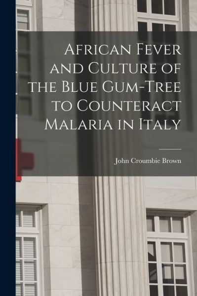 Cover for John Croumbie Brown · African Fever and Culture of the Blue Gum-tree to Counteract Malaria in Italy [microform] (Paperback Book) (2021)