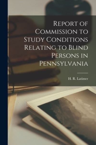 Cover for H R Latimer · Report of Commission to Study Conditions Relating to Blind Persons in Pennsylvania (Paperback Book) (2021)
