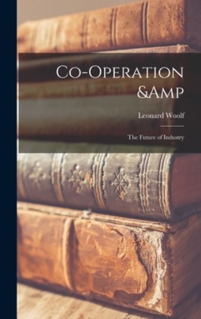 Co-Operation & the Future of Industry - Leonard Woolf - Books - Creative Media Partners, LLC - 9781019214602 - October 27, 2022
