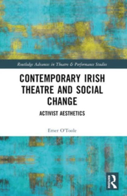 Emer O'Toole · Contemporary Irish Theatre and Social Change: Activist Aesthetics - Routledge Advances in Theatre & Performance Studies (Paperback Book) (2024)