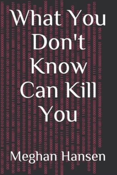 Meghan Hansen · What You Don't Know Can Kill You (Paperback Book) (2019)