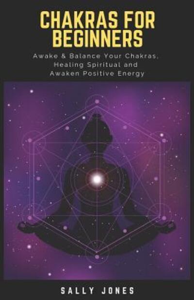 Cover for Sally Jones · Chakras for Beginners A Quick Start Guide to Chakras for Beginners, How to Awake and Balance Your Chakras, Healing Spiritual, Unblocking the Chakras and Awaken Positive Energy (Paperback Book) (2019)