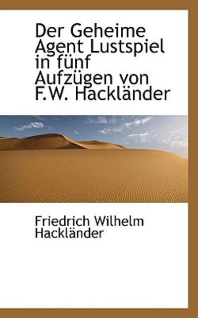 Cover for Friedrich Wilhelm Hackländer · Der Geheime Agent Lustspiel in Fünf Aufzügen Von F.w. Hackländer (Hardcover Book) [German edition] (2009)