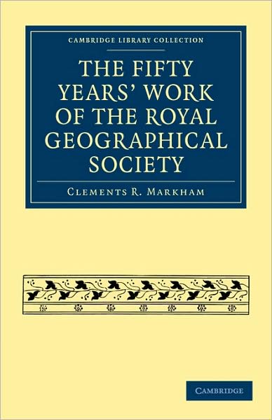 The Fifty Years' Work of the Royal Geographical Society - Cambridge Library Collection - Earth Science - Clements R. Markham - Bücher - Cambridge University Press - 9781108004602 - 24. September 2009