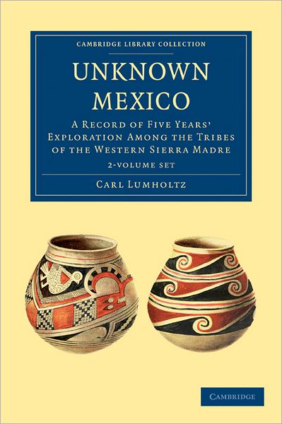 Cover for Carl Lumholtz · Unknown Mexico 2 Volume Paperback Set: A Record of Five Years' Exploration among the Tribes of the Western Sierra Madre - Cambridge Library Collection - Latin American Studies (Book pack) (2011)