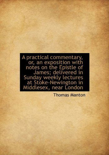 Cover for Thomas Manton · A Practical Commentary, Or, an Exposition with Notes on the Epistle of James; Delivered in Sunday Weekly Lectures at Stoke-newington in Middlesex, Near London (Hardcover Book) (2010)