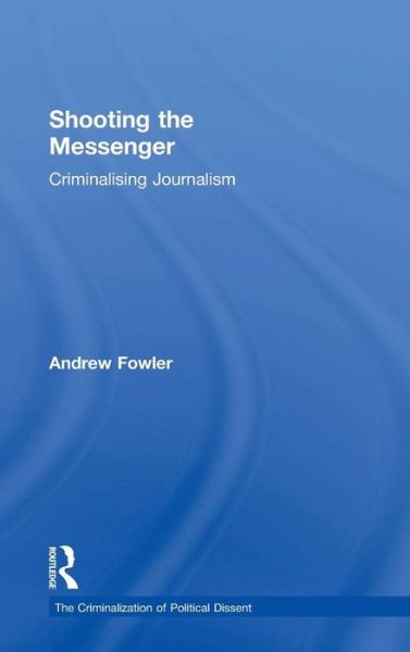 Cover for Fowler, Andrew (Independent Journalist, Australia) · Shooting the Messenger: Criminalising Journalism - The Criminalization of Political Dissent (Hardcover Book) (2018)