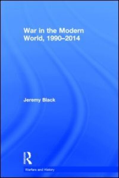 Cover for Jeremy Black · War in the Modern World, 1990-2014 - Warfare and History (Hardcover Book) (2014)