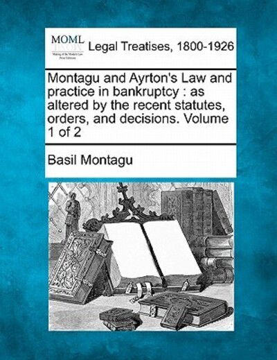 Cover for Basil Montagu · Montagu and Ayrton's Law and Practice in Bankruptcy: As Altered by the Recent Statutes, Orders, and Decisions. Volume 1 of 2 (Paperback Book) (2010)