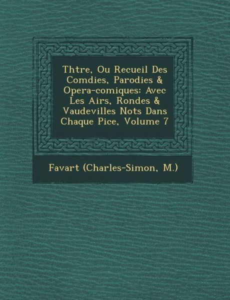 Th Tre, Ou Recueil Des Com Dies, Parodies & Opera-comiques: Avec Les Airs, Rondes & Vaudevilles Not S Dans Chaque Pi Ce, Volume 7 - M ), Favart (Charles-simon - Books - Saraswati Press - 9781249783602 - October 1, 2012