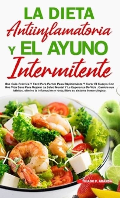 Cover for Thiago P Aranda · La Dieta Antiinflamatoria Y El Ayuno Intermitente (Inbunden Bok) (2021)