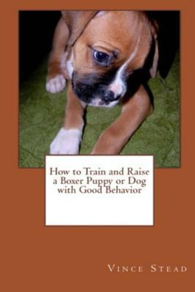 Cover for Vince Stead · How to Train and Raise a Boxer Puppy or Dog with Good Behavior (Paperback Book) (2015)