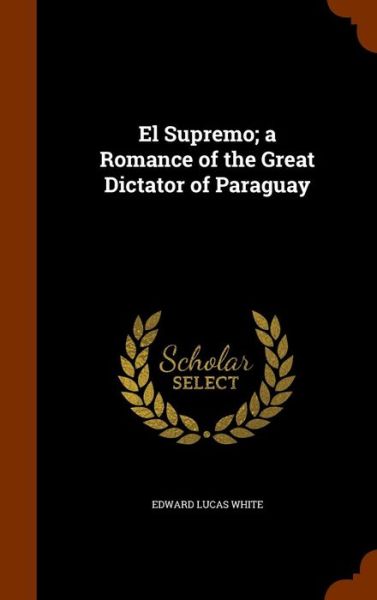 Cover for Edward Lucas White · El Supremo; A Romance of the Great Dictator of Paraguay (Hardcover Book) (2015)