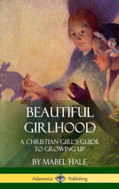 Cover for Mabel Hale · Beautiful Girlhood A Christian Girl's Guide to Growing Up (Hardcover Book) (2018)