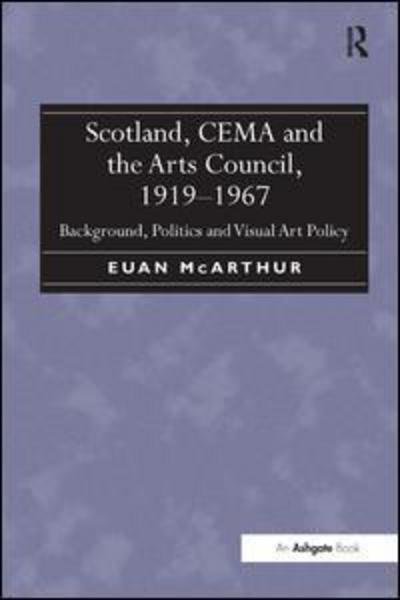 Cover for Euan McArthur · Scotland, CEMA and the Arts Council, 1919-1967: Background, Politics and Visual Art Policy (Innbunden bok) [New edition] (2013)