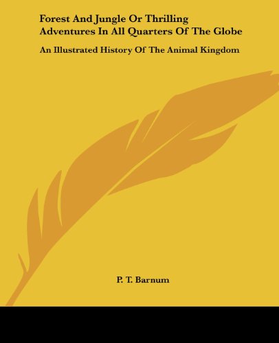 Forest and Jungle or Thrilling Adventures in All Quarters of the Globe: an Illustrated History of the Animal Kingdom - P. T. Barnum - Books - Kessinger Publishing, LLC - 9781428634602 - July 9, 2006