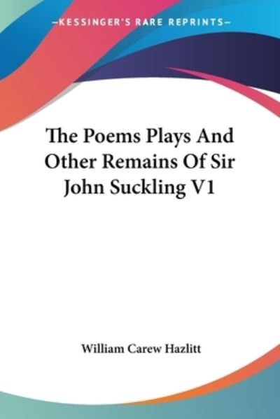 Cover for William Carew Hazlitt · The Poems Plays and Other Remains of Sir John Suckling V1 (Paperback Book) (2006)