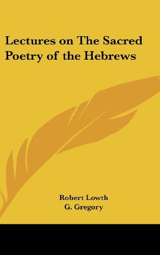 Lectures on the Sacred Poetry of the Hebrews - Robert Lowth - Books - Kessinger Publishing, LLC - 9781432619602 - March 19, 2004