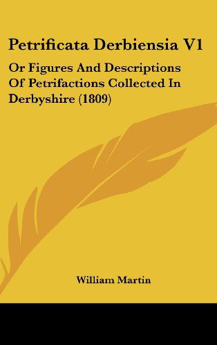 Cover for William Martin · Petrificata Derbiensia V1: or Figures and Descriptions of Petrifactions Collected in Derbyshire (1809) (Hardcover Book) (2008)