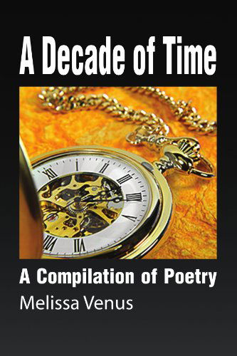 Cover for Melissa Venus · A Decade of Time: a Compilation of Poetry (Paperback Book) (2009)