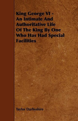 King George Vi - an Intimate and Authoritative Life of the King by One Who Has Had Special Facilities - Taylor Darbyshire - Bøger - Aslan Press - 9781444627602 - 14. april 2009