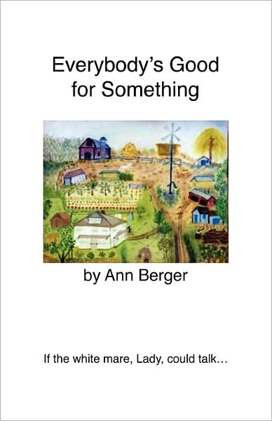 Cover for Ann Berger · Everybody's Good for Something: if the White Mare, Lady, Could Talk... (Paperback Book) (2011)
