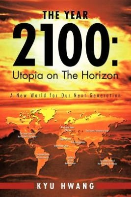 Cover for Kyu Hwang · The Year 2100: Utopia on the Horizon: a New World for Our Next Generation (Pocketbok) (2012)