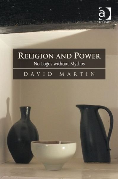 Religion and Power: No Logos without Mythos - David Martin - Kirjat - Taylor & Francis Ltd - 9781472433602 - keskiviikko 6. elokuuta 2014