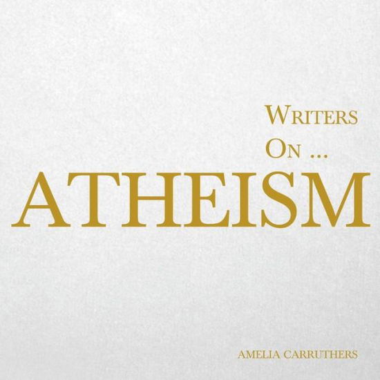 Cover for Amelia Carruthers · Writers on... Atheism (A Book of Quotations, Poems and Liter (Paperback Book) (2015)