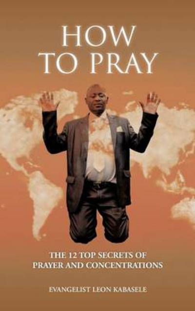 Cover for Evangelist Leon Kabasele · How to Pray: the 12 Top Secrets of Prayer and Concentrations (Hardcover Book) (2012)