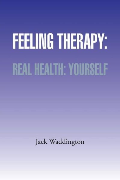 Feeling Therapy: Real Health: Yourself - Jack Waddington - Books - Authorhouse - 9781491863602 - February 21, 2014