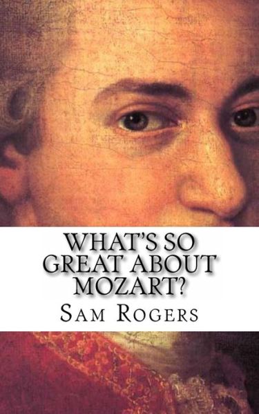 Cover for Sam Rogers · What's So Great About Mozart?: a Biography of Wolfgang Amadeus Mozart Just for Kids! (Pocketbok) (2014)