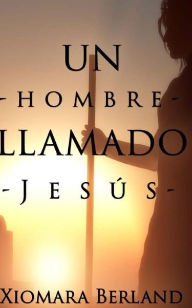 Cover for Xiomara Berland · Un Hombre Llamado Jesus (Taschenbuch) (2014)