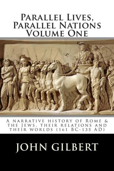 Cover for John Gilbert · Parallel Lives, Parallel Nations Volume One: a Narrative History of Rome &amp; the Jews, Their Relations and Their Worlds (161 Bc-135 Ad) (Paperback Book) (2015)