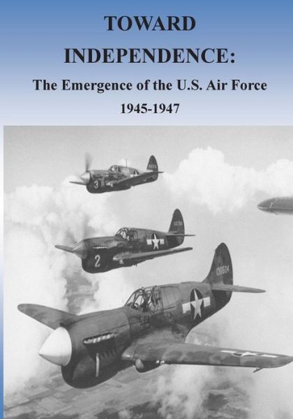 Cover for Office of Air Force History · Toward Independence: the Emergence of the U.s. Air Force, 1943-1947 (Taschenbuch) (2015)