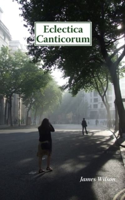 Eclectica Canticorum - James Wilson - Książki - CreateSpace Independent Publishing Platf - 9781512078602 - 5 sierpnia 2022