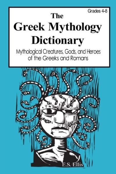 Cover for E S Ellis · The Greek Mythology Dictionary: Mythological Creatures, Gods, and Heroes of the Greeks and Romans (Paperback Bog) (2015)