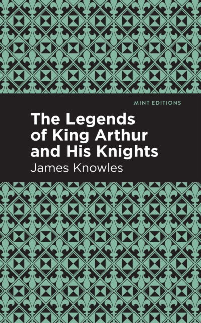 Cover for James Knowles · The Legends of King Arthur and His Knights - Mint Editions (Paperback Book) (2020)