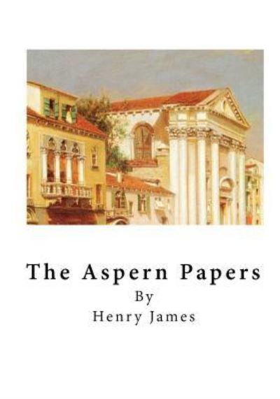 The Aspern Papers - Henry James - Książki - Createspace Independent Publishing Platf - 9781523434602 - 16 stycznia 2016