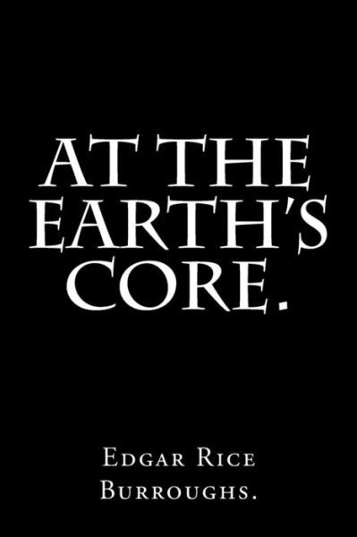 At the Earth's Core By Edgar Rice Burroughs. - Edgar Rice Burroughs - Books - Createspace Independent Publishing Platf - 9781540433602 - November 16, 2016