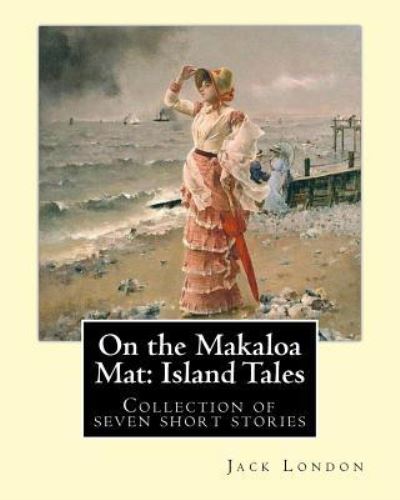 On the Makaloa Mat - Jack London - Boeken - Createspace Independent Publishing Platf - 9781542765602 - 26 januari 2017