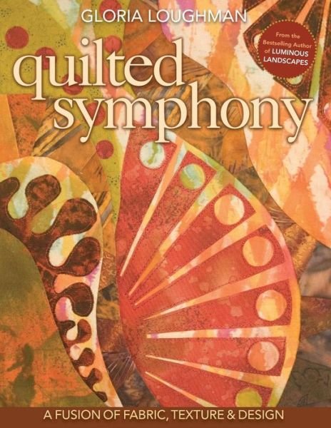 Cover for Gloria Loughman · Quilted Symphony: A Fusion of Fabric, Texture &amp; Design (Paperback Book) (2010)