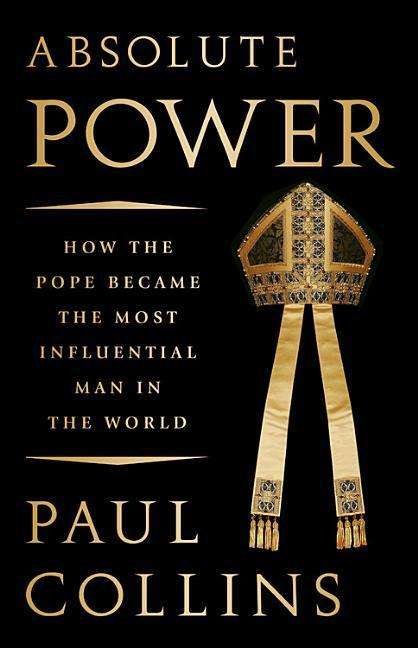 Cover for Paul Collins · Absolute Power: How the Pope Became the Most Influential Man in the World (Gebundenes Buch) (2018)