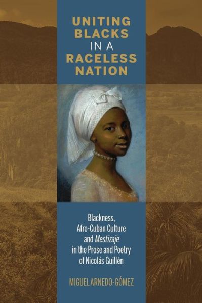 Uniting Blacks in a Raceless Nation: Blackness, Afro-Cuban Culture, and Mestizaje in the Prose and Poetry of Nicolas Guillen - Miguel Arnedo-Gomez - Books - Bucknell University Press - 9781611487602 - May 23, 2019